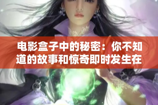 电影盒子中的秘密：你不知道的故事和惊奇即时发生在这里