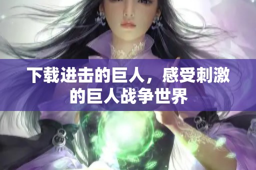 下载进击的巨人，感受刺激的巨人战争世界