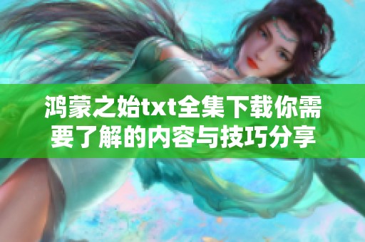 鸿蒙之始txt全集下载你需要了解的内容与技巧分享