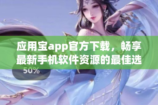应用宝app官方下载，畅享最新手机软件资源的最佳选择