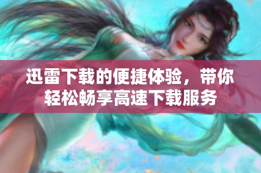 迅雷下载的便捷体验，带你轻松畅享高速下载服务