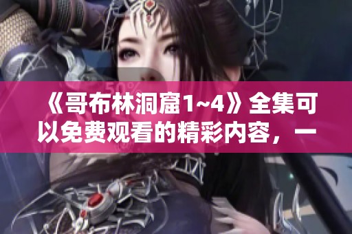 《哥布林洞窟1~4》全集可以免费观看的精彩内容，一起来探索吧