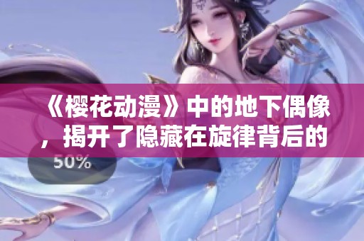 《樱花动漫》中的地下偶像，揭开了隐藏在旋律背后的故事与梦想