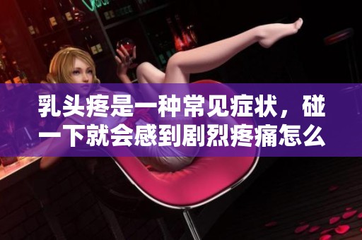乳头疼是一种常见症状，碰一下就会感到剧烈疼痛怎么回事呢