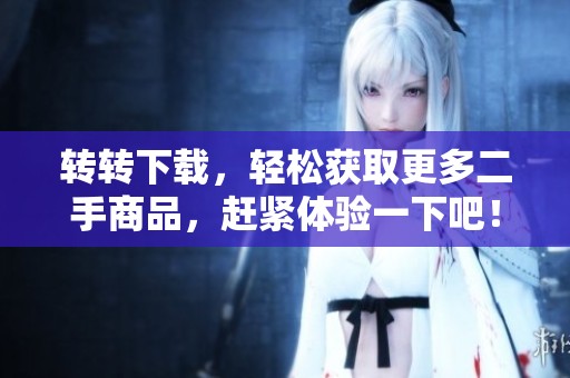 转转下载，轻松获取更多二手商品，赶紧体验一下吧！