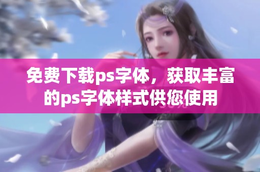 免费下载ps字体，获取丰富的ps字体样式供您使用