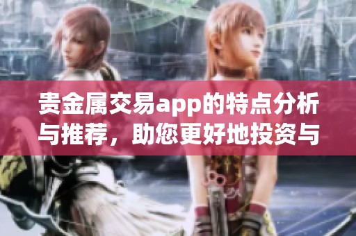 贵金属交易app的特点分析与推荐，助您更好地投资与交易。