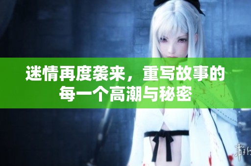 迷情再度袭来，重写故事的每一个高潮与秘密