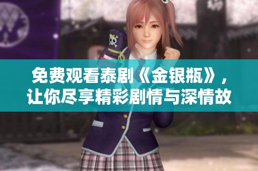 免费观看泰剧《金银瓶》，让你尽享精彩剧情与深情故事