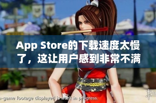 App Store的下载速度太慢了，这让用户感到非常不满