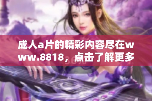 ****的精彩内容尽在www.8818，点击了解更多信息吧！