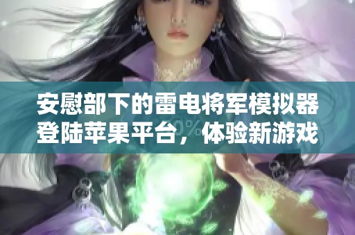 安慰部下的雷电将军模拟器登陆苹果平台，体验新游戏乐趣无限