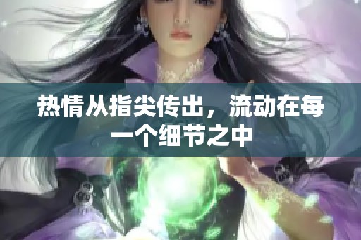 热情从指尖传出，流动在每一个细节之中