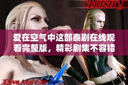 爱在空气中这部泰剧在线观看完整版，精彩剧集不容错过！