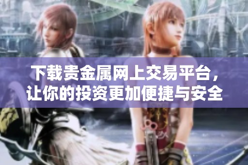 下载贵金属网上交易平台，让你的投资更加便捷与安全