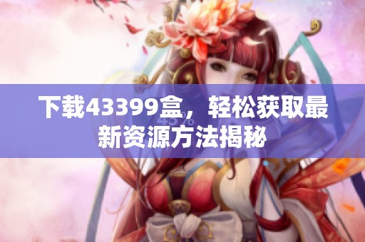 下载43399盒，轻松获取最新资源方法揭秘