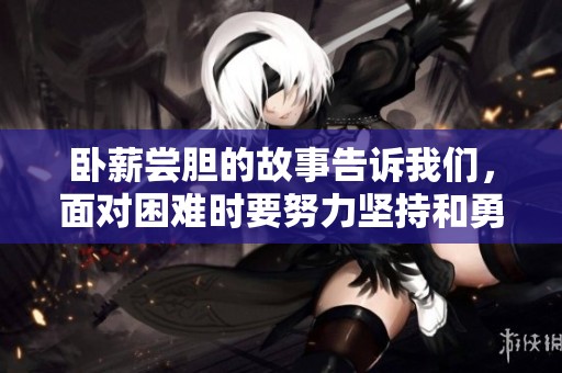 卧薪尝胆的故事告诉我们，面对困难时要努力坚持和勇于奋斗。
