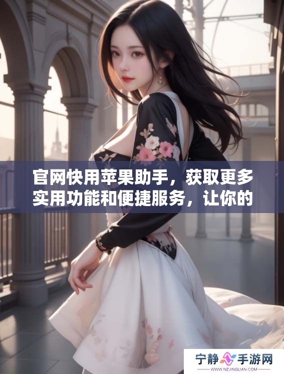 官网快用苹果助手，获取更多实用功能和便捷服务，让你的苹果设备更出色