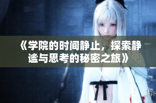 《学院的时间静止，探索静谧与思考的秘密之旅》
