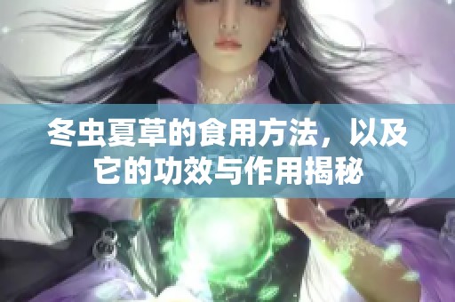 冬虫夏草的食用方法，以及它的功效与作用揭秘
