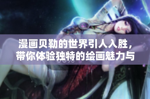 漫画贝勒的世界引人入胜，带你体验独特的绘画魅力与故事情节