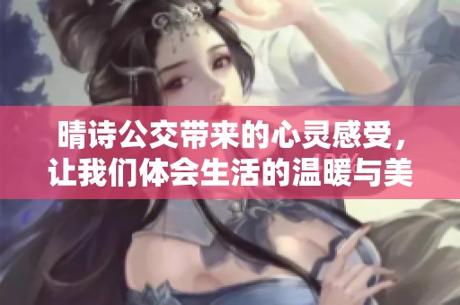 晴诗公交带来的心灵感受，让我们体会生活的温暖与美好