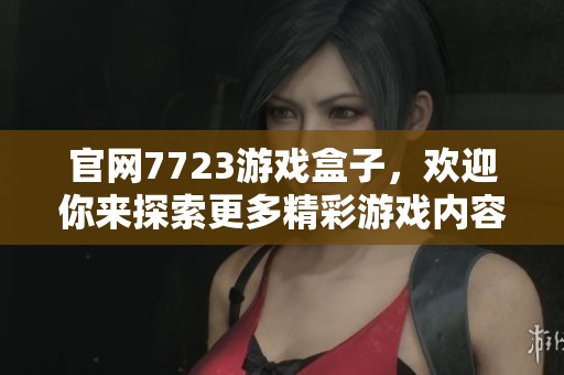 官网7723游戏盒子，欢迎你来探索更多精彩游戏内容！