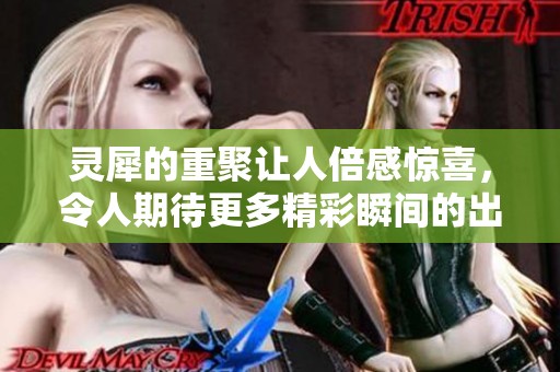 灵犀的重聚让人倍感惊喜，令人期待更多精彩瞬间的出现