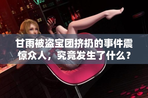 甘雨被盗宝团挤扔的事件震惊众人，究竟发生了什么？