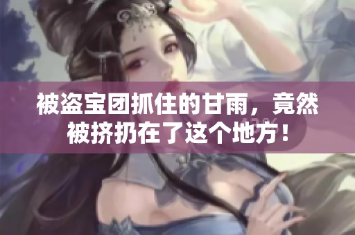 被盗宝团抓住的甘雨，竟然被挤扔在了这个地方！