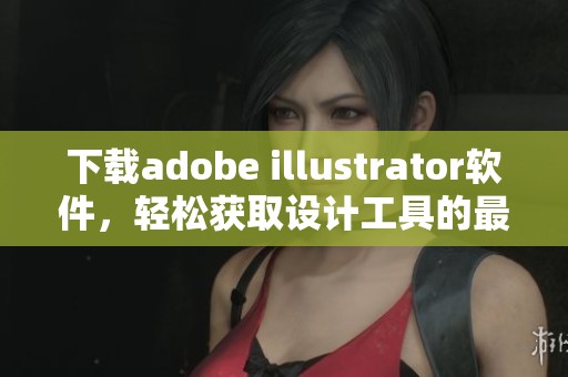 下载adobe illustrator软件，轻松获取设计工具的最佳选择