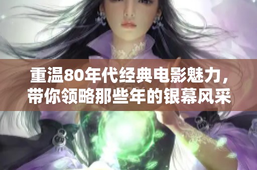 重温80年代经典电影魅力，带你领略那些年的银幕风采