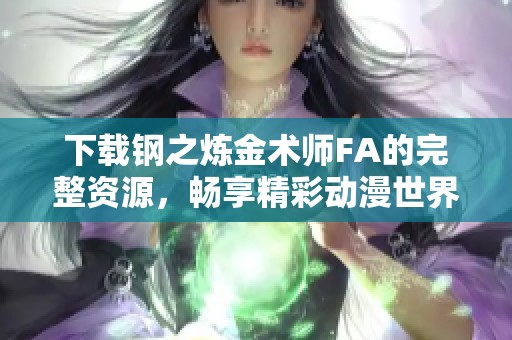 下载钢之炼金术师FA的完整资源，畅享精彩动漫世界！