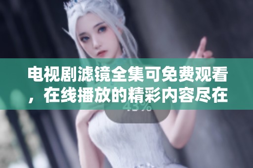 电视剧滤镜全集可免费观看，在线播放的精彩内容尽在其中