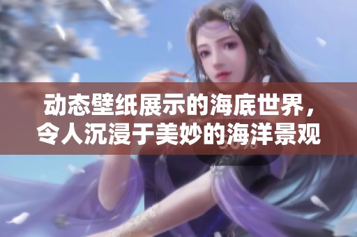 动态壁纸展示的海底世界，令人沉浸于美妙的海洋景观中