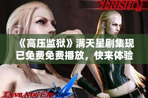 《高压监狱》满天星剧集现已免费免费播放，快来体验紧张刺激的剧情吧