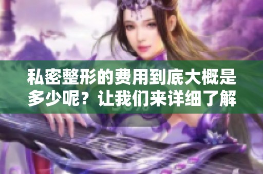 私密整形的费用到底大概是多少呢？让我们来详细了解一下这方面的信息。
