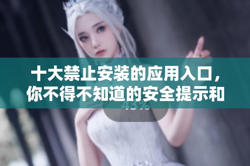 十大禁止安装的应用入口，你不得不知道的安全提示和风险解析