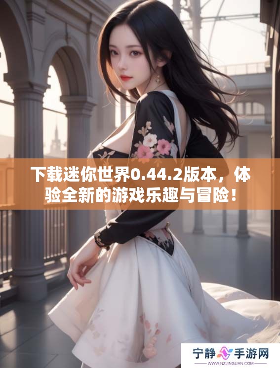 下载迷你世界0.44.2版本，体验全新的游戏乐趣与冒险！