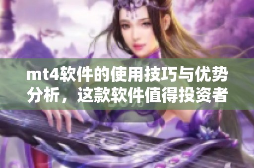 mt4软件的使用技巧与优势分析，这款软件值得投资者关注