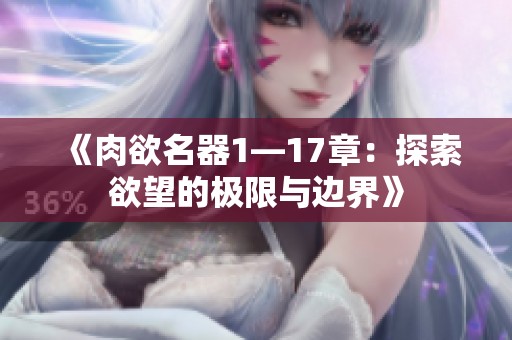 《肉欲名器1—17章：探索欲望的极限与边界》