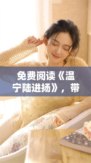 免费阅读《温宁陆进扬》，带你走进精彩的故事世界，尽情享受吧