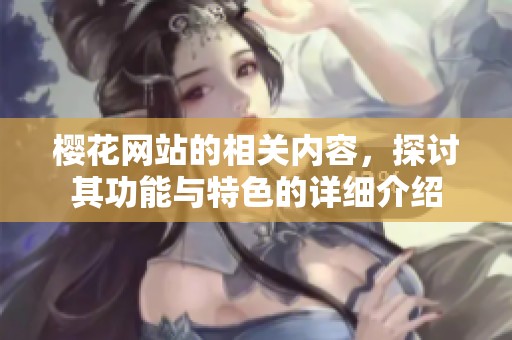 樱花网站的相关内容，探讨其功能与特色的详细介绍