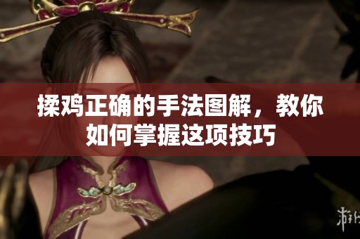 揉鸡正确的手法图解，教你如何掌握这项技巧