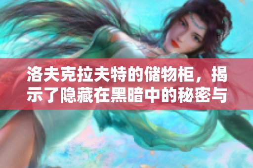 洛夫克拉夫特的储物柜，揭示了隐藏在黑暗中的秘密与恐怖