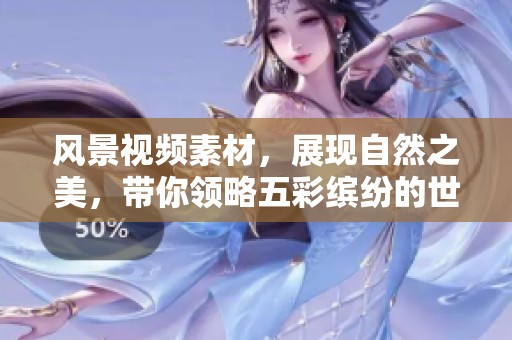 风景视频素材，展现自然之美，带你领略五彩缤纷的世界之旅。