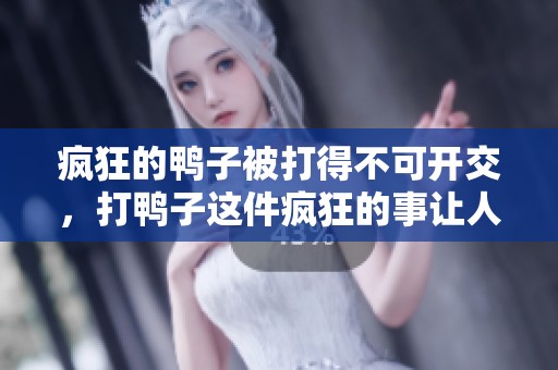 疯狂的鸭子被打得不可开交，打鸭子这件疯狂的事让人捧腹不已