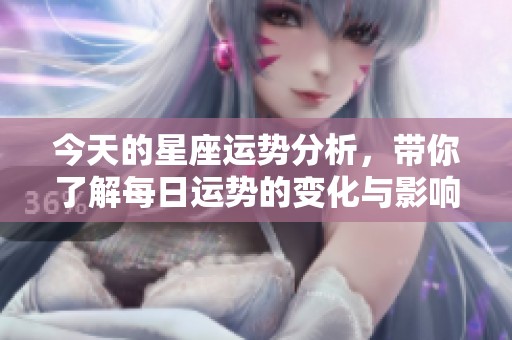 今天的星座运势分析，带你了解每日运势的变化与影响