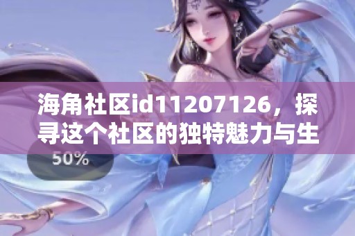 海角社区id11207126，探寻这个社区的独特魅力与生活方式
