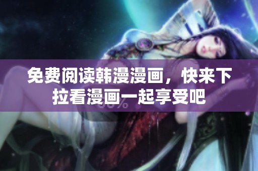 免费阅读韩漫漫画，快来下拉看漫画一起享受吧